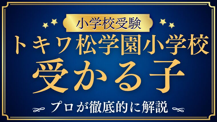【トキワ松学園小学校】受かる子と受かる子になるためにできること