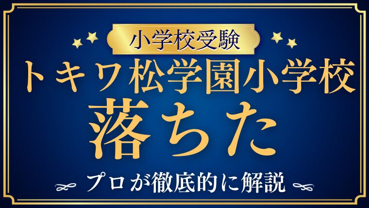 【トキワ松学園小学校】落ちた・不合格の理由は？考えられる原因と次にやるべき対策を徹底解説