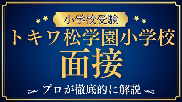【トキワ松学園小学校】面接は何を聞かれる？通過しやすい準備を徹底解説