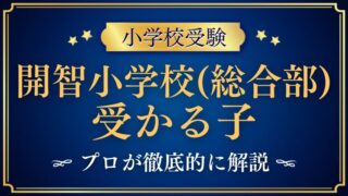 【開智小学校（総合部)】に受かる子とは？合格する子や家庭の特徴をプロが解説！