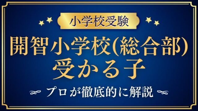 【開智小学校（総合部)】に受かる子とは？合格する子や家庭の特徴をプロが解説！