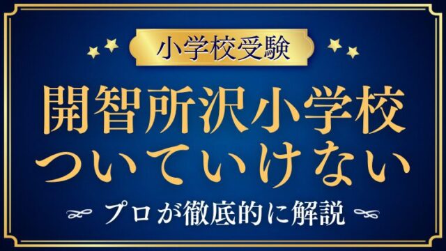 【開智所沢小学校】ついていけない？向いている子・苦労しやすい子をプロが解説