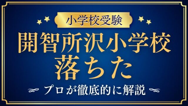 【開智所沢小学校】落ちた理由は？不合格になる家庭の特徴と対策を解説
