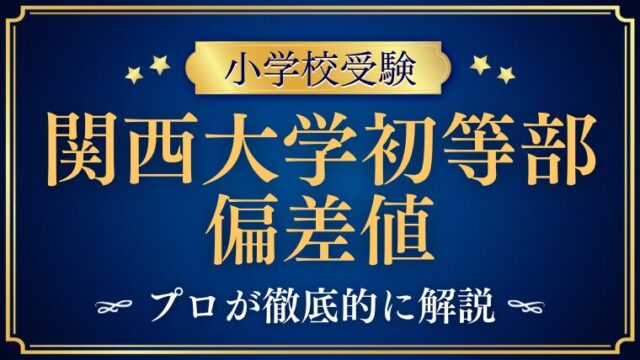 【関西大学初等部】 偏差値の目安｜関西大学中等部・高等部の難易度から読み解く