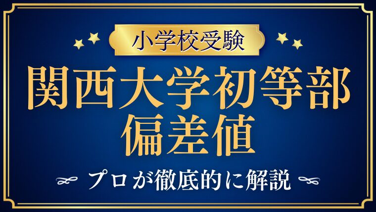 【関西大学初等部】 偏差値の目安｜関西大学中等部・高等部の難易度から読み解く
