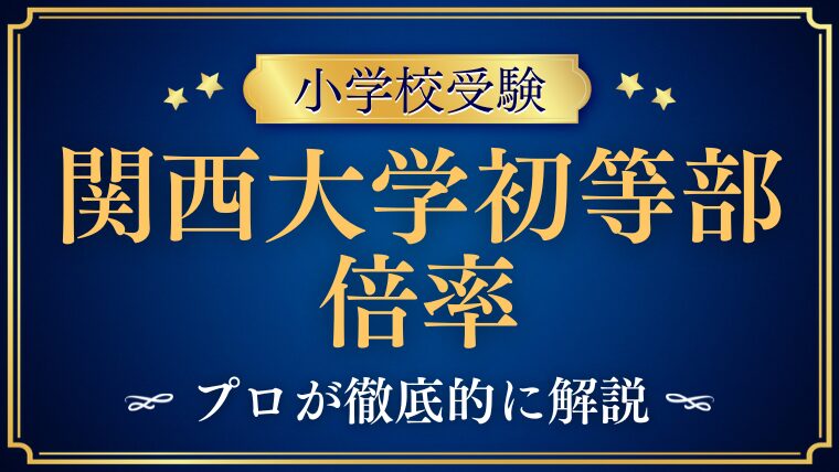 【関西大学初等部】倍率と難易度のリアル｜数字だけでは分からないポイントを解説