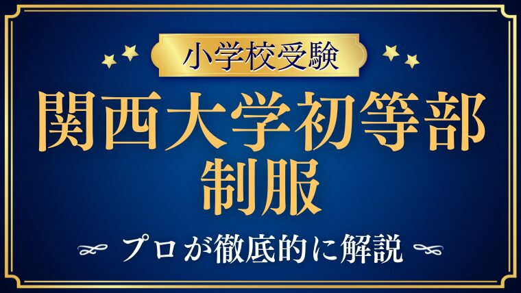 【関西大学初等部】制服はどんなデザイン？ランドセルはある？男女別に徹底解説