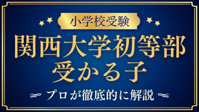 【関西大学初等部】受かる子の特徴は？求められる子ども像から徹底解説