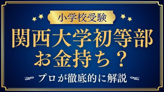 【関西大学初等部】金持ちしかいない？一般家庭は学費が無理？プロが解説！