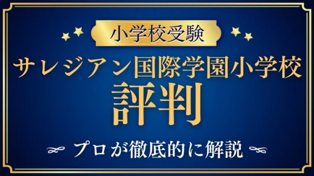 【サレジアン国際学園小学校】リアルな評判・口コミ・レビューを解説