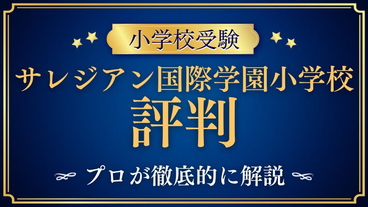【サレジアン国際学園小学校】リアルな評判・口コミ・レビューを解説