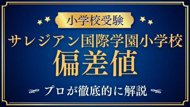 【サレジアン国際学園小学校】偏差値は？難易度アップ？プロが解説！