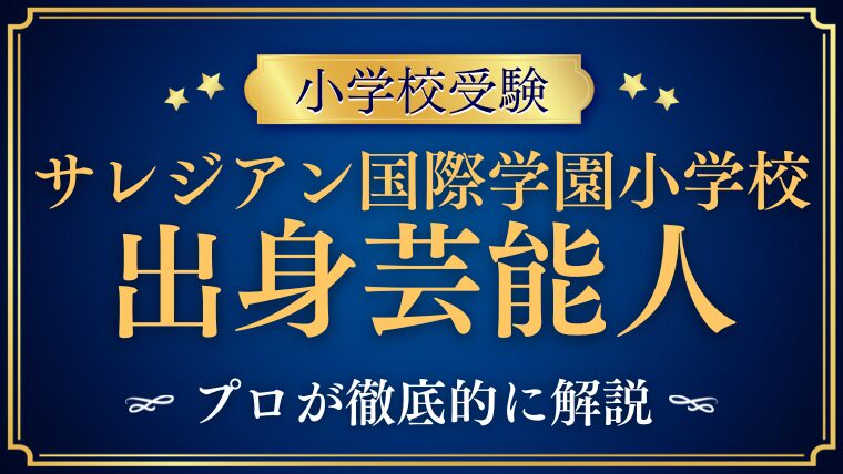 【サレジアン国際学園小学校】出身芸能人は誰？有名人を輩出する理由
