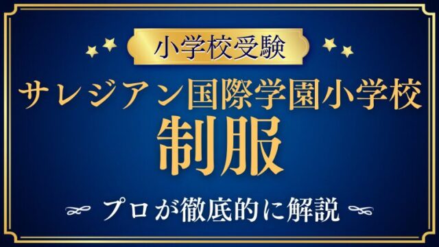  【サレジアン国際学園小学校】制服が変わる？最新デザインを徹底解説！