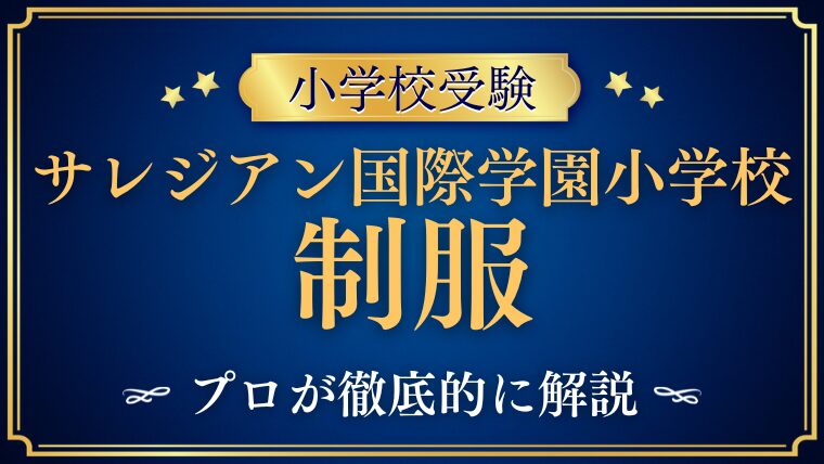  【サレジアン国際学園小学校】制服が変わる？最新デザインを徹底解説！