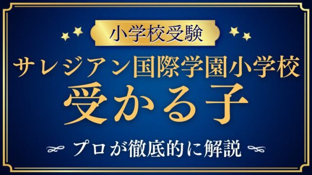 【サレジアン国際学園小学校】受かる子とは？ご家庭の受験対策も！