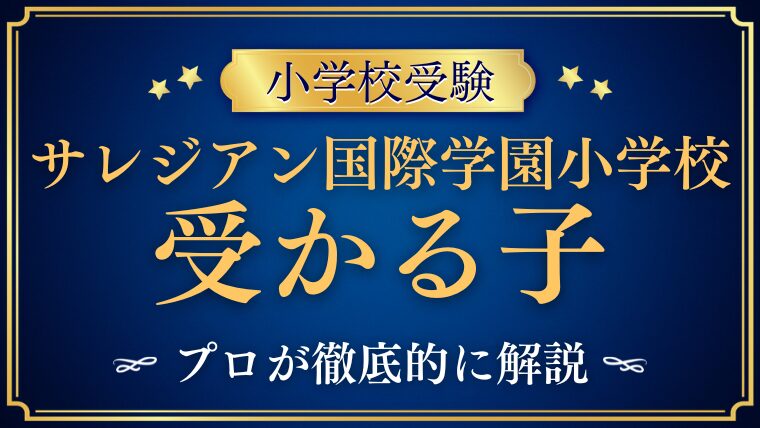 【サレジアン国際学園小学校】受かる子とは？ご家庭の受験対策も！