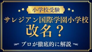 【サレジアン国際学園小学校】改名？いつ開校？注目理由をプロが解説