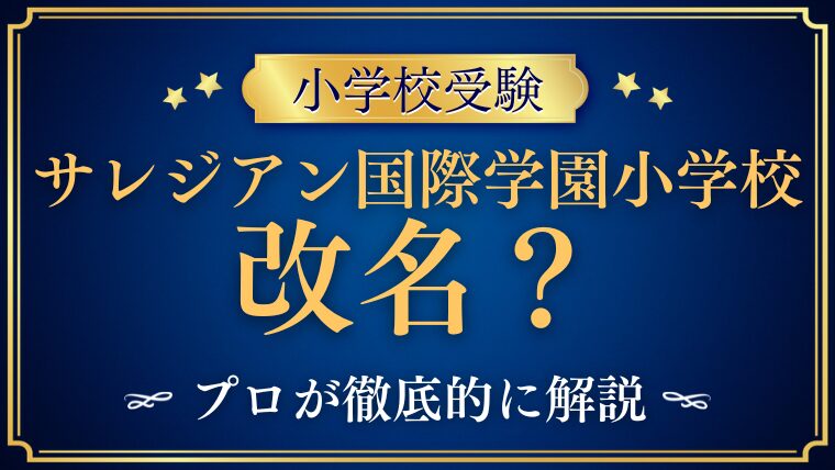 【サレジアン国際学園小学校】改名？いつ開校？注目理由をプロが解説