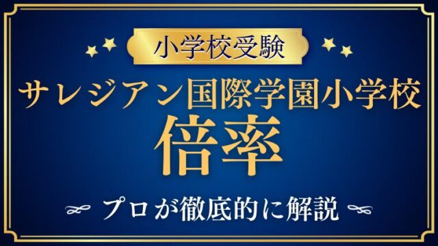 【サレジアン国際学園小学校】最新倍率や難易度の理由を徹底解説！