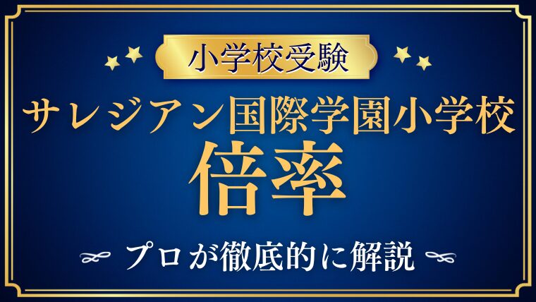 【サレジアン国際学園小学校】最新倍率や難易度の理由を徹底解説！