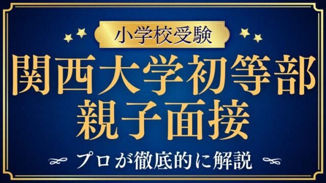 【関西大学初等部】親子面接は何を見られる？質問例と準備のポイントを徹底解説
