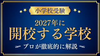 【小学校受験】2027年に開校する学校・変わる学校｜国際教育を中心にプロが解説