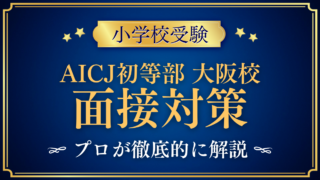 【AICJインターナショナルスクール初等部大阪校】面接対策と質問例
