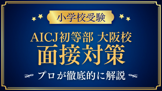 【AICJインターナショナルスクール初等部大阪校】面接対策と質問例