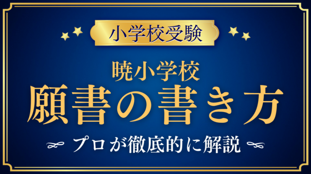 【暁小学校】願書の書き方｜出願方法・提出書類・準備のコツをプロが解説