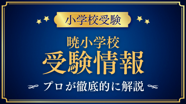 【暁小学校】受験情報まとめ｜募集・検定日・学費・英語教育をプロが解説