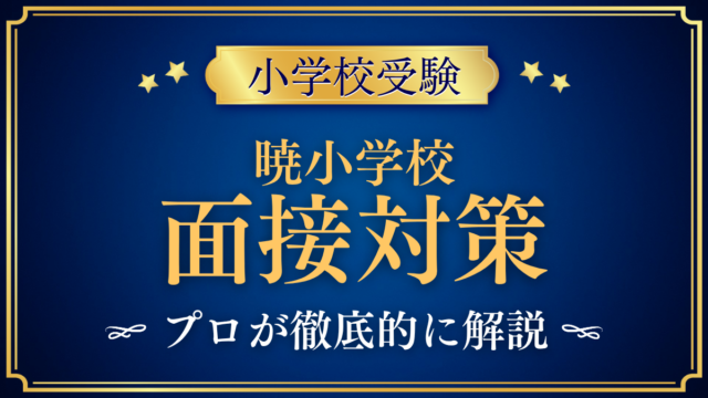 【暁小学校】親子面接の流れと準備｜聞かれやすい内容をプロが解説