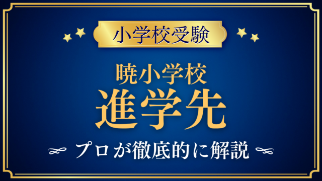 【暁小学校】卒業後の進学先は？内部進学と中学受験をプロが解説