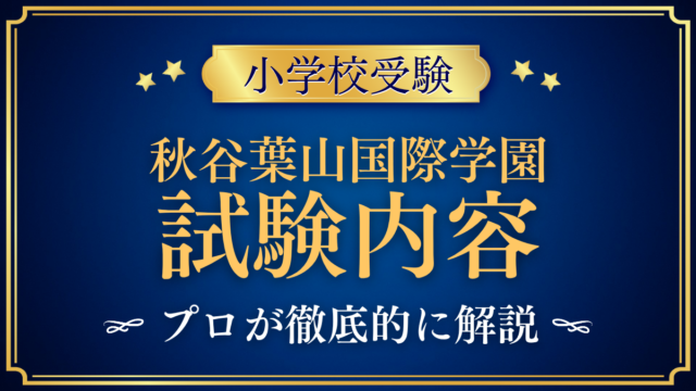 【秋谷葉山国際学園】試験内容は?書類選考と親子面接・家庭の準備をプロが解説