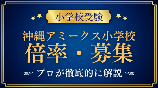【沖縄アミークスインターナショナル小学校】倍率・募集人数をプロが解説｜入試の流れと編入