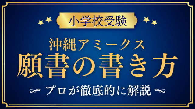 【沖縄アミークスインターナショナル小学校】願書の書き方｜出願書類と準備をプロが解説
