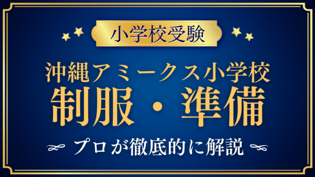 【沖縄アミークスインターナショナル小学校】制服・入学準備をプロが解説