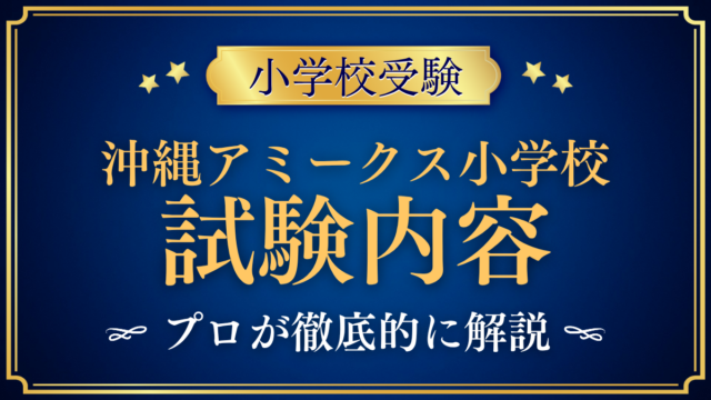 【沖縄アミークスインターナショナル小学校】試験内容は？親子面接と適性検査をプロが解説