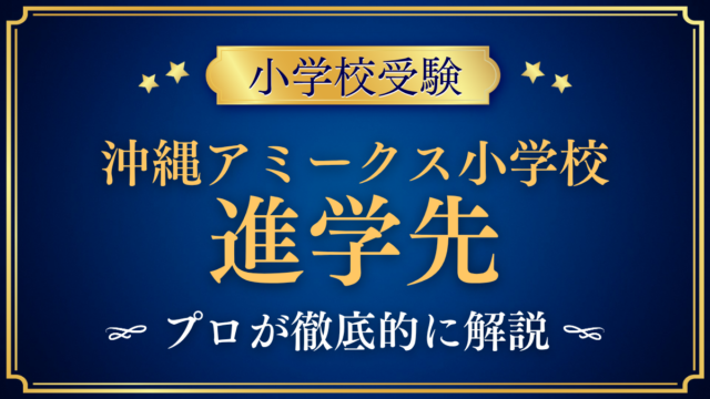 【沖縄アミークスインターナショナル小学校】卒業後の進学先は？中学校と高校の進路をプロが解説