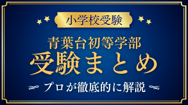 【青葉台初等学部】受験情報まとめ｜入試日程・学費・教育の特色をプロが解説