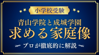 【青山学院初等部と成城学園初等学校】求める家庭像と面接の違いをプロが解説