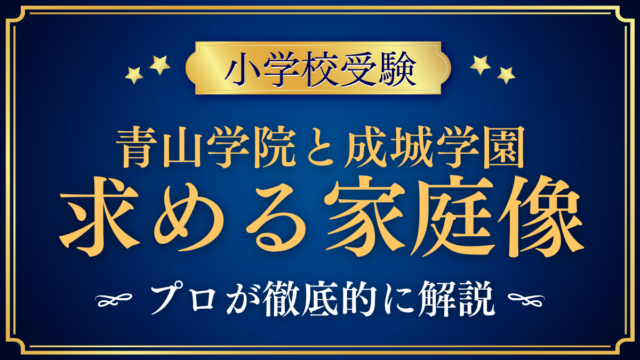 【青山学院初等部と成城学園初等学校】求める家庭像と面接の違いをプロが解説