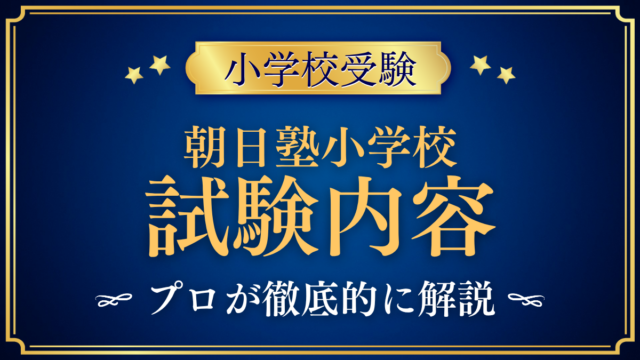 【朝日塾小学校】入学試験の内容は？筆記・行動検査・保護者面接をプロが解説