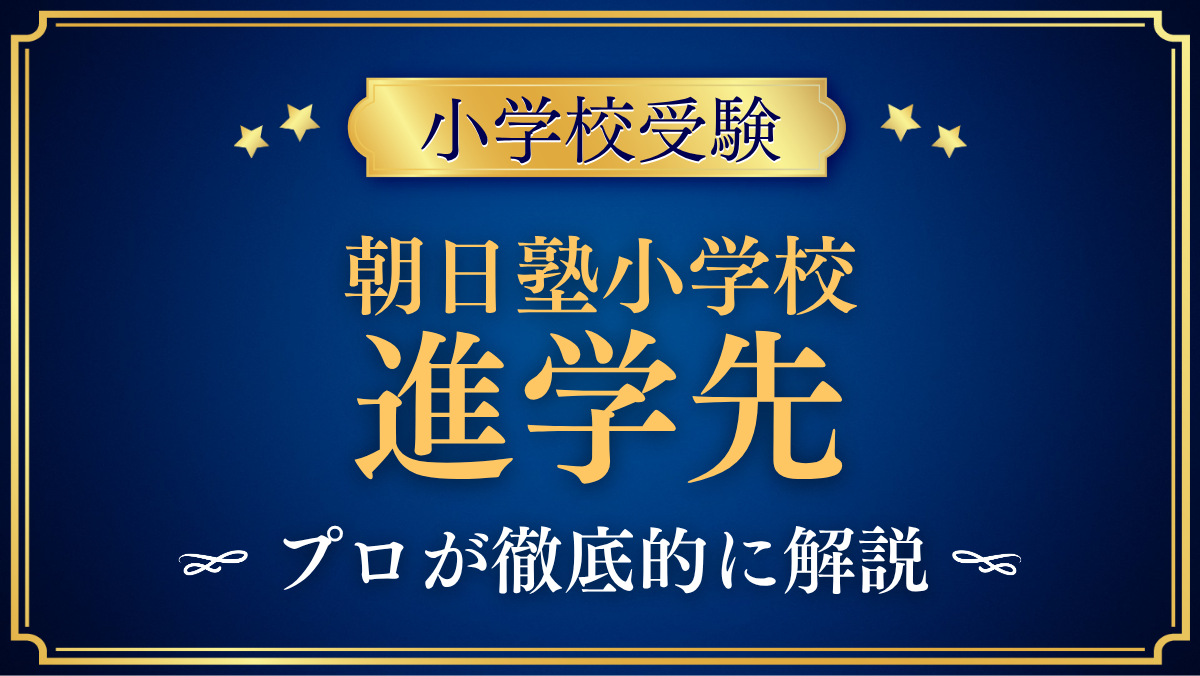 【朝日塾小学校】卒業後の進学先は?中学受験と系列校をプロが解説