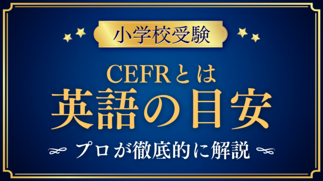 【小学校受験】CEFR（セファール）とは？小学校選びで見る英語力の目安の読み方