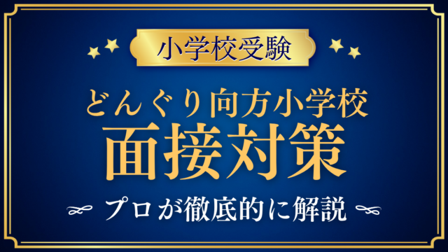 【どんぐり向方小学校】面接の流れと準備｜聞かれやすい内容をプロが解説