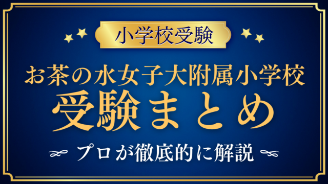 【お茶の水女子大学附属小学校】受験情報まとめ｜抽選・試験内容・対策をプロが解説