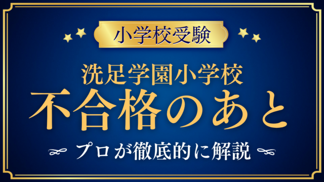 【洗足学園小学校】落ちた理由は？不合格のあとの選択肢と声かけ・次への準備