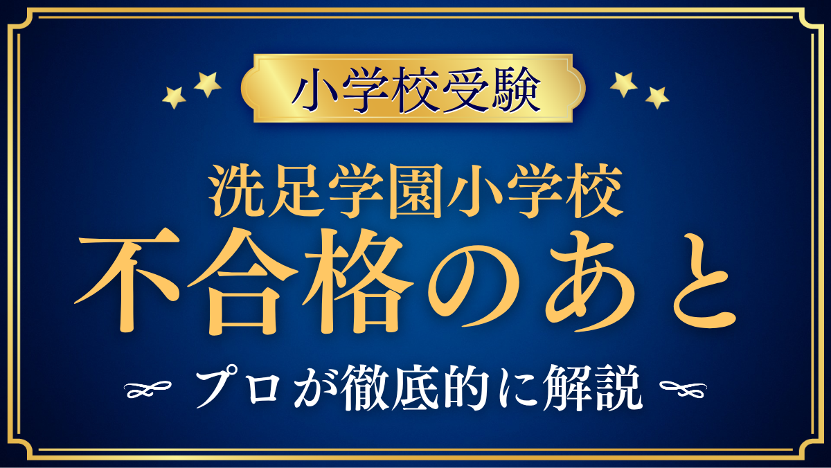 【洗足学園小学校】落ちた理由は?不合格のあとの選択肢と声かけ・次への準備