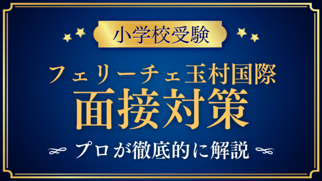 【フェリーチェ玉村国際小学校】保護者面接の流れと準備｜聞かれやすい内容をプロが解説